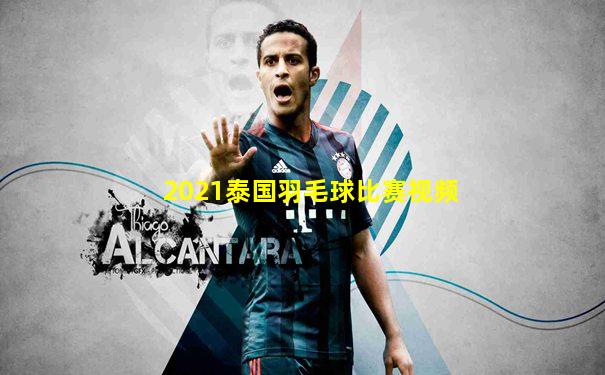 2021泰国羽毛球比赛视频