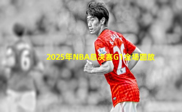 2025年NBA总决赛G1全场回放