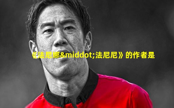 《法尼娜·法尼尼》的作者是