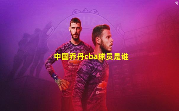 中国乔丹cba球员是谁