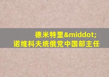 德米特里·诺维科夫统俄党中国部主任