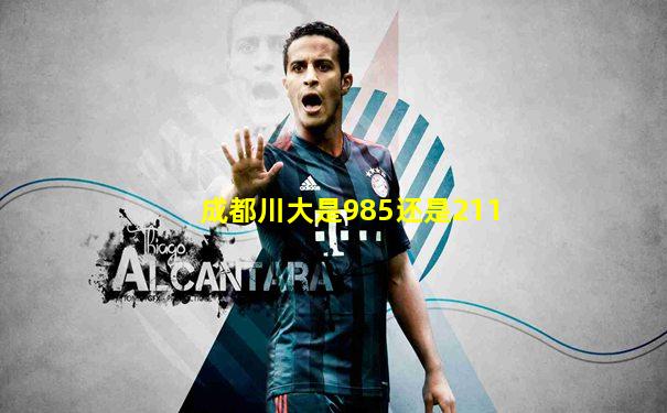 成都川大是985还是211