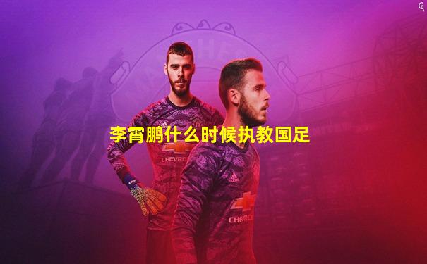 李霄鹏什么时候执教国足