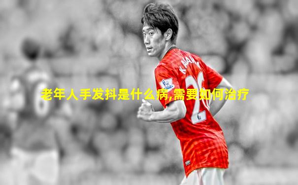 老年人手发抖是什么病,需要如何治疗