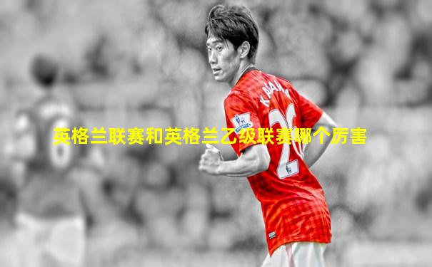 英格兰联赛和英格兰乙级联赛哪个厉害