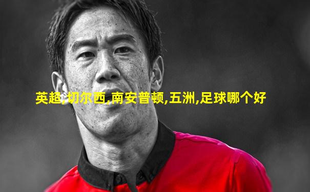 英超,切尔西,南安普顿,五洲,足球哪个好