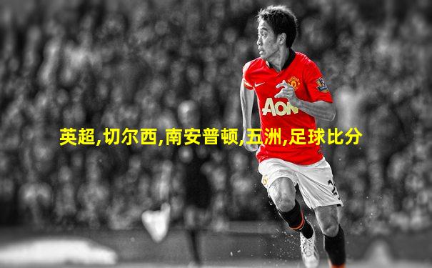 英超,切尔西,南安普顿,五洲,足球比分