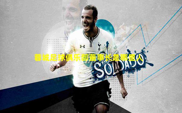 蓉城足球俱乐部董事长是哪里人