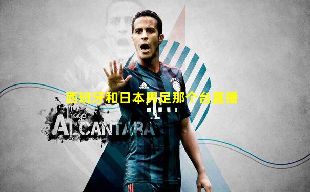 西班牙和日本男足那个台直播