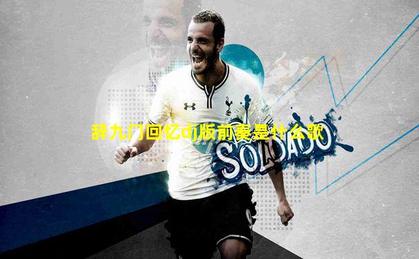 辞九门回忆dj版前奏是什么歌