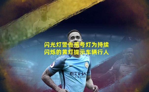 闪光灯警告信号灯为持续闪烁的黄灯提示车辆行人