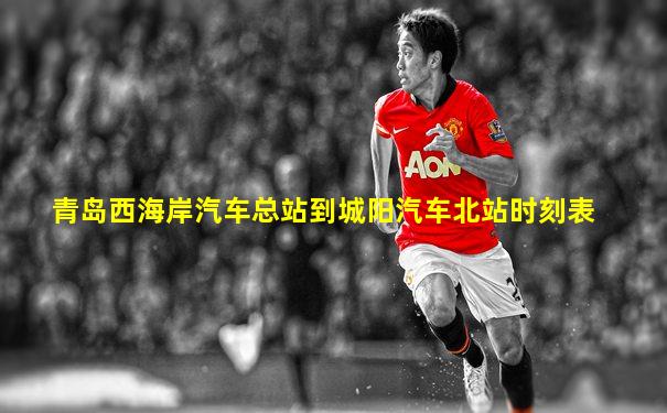 青岛西海岸汽车总站到城阳汽车北站时刻表