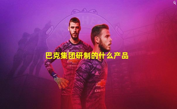 巴克集团研制的什么产品