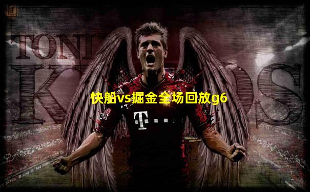 快船vs掘金全场回放g6