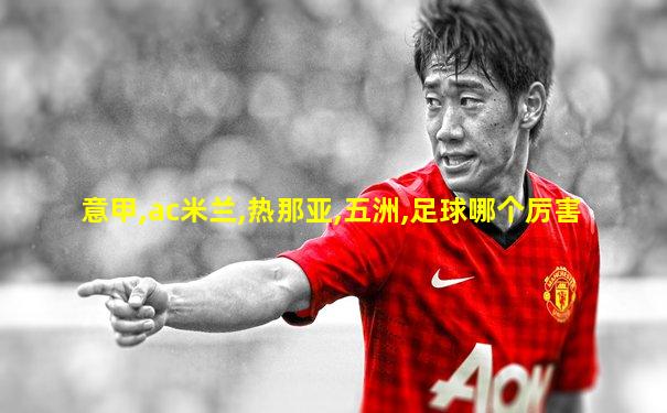 意甲,ac米兰,热那亚,五洲,足球哪个厉害