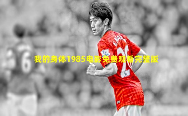我的身体1985电影免费观看完整版