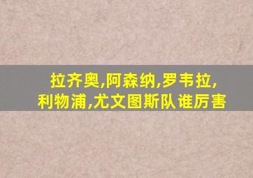 拉齐奥,阿森纳,罗韦拉,利物浦,尤文图斯队谁厉害