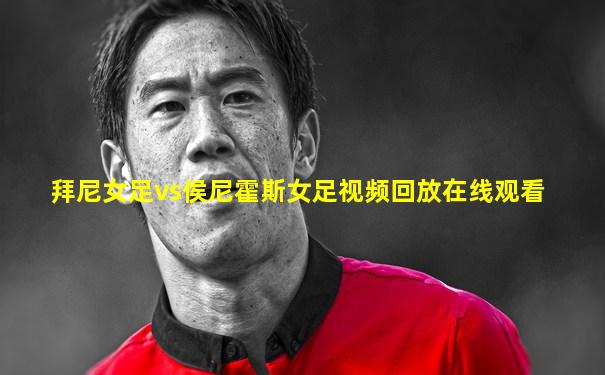 拜尼女足vs侯尼霍斯女足视频回放在线观看