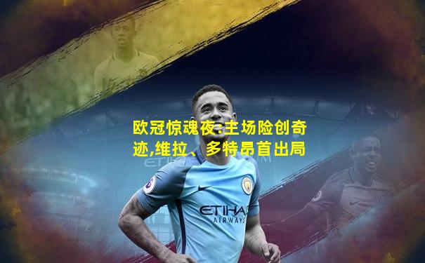 欧冠惊魂夜:主场险创奇迹,维拉、多特昂首出局
