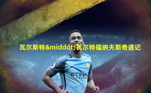 瓦尔斯特·瓦尔特福纳夫斯奇遇记