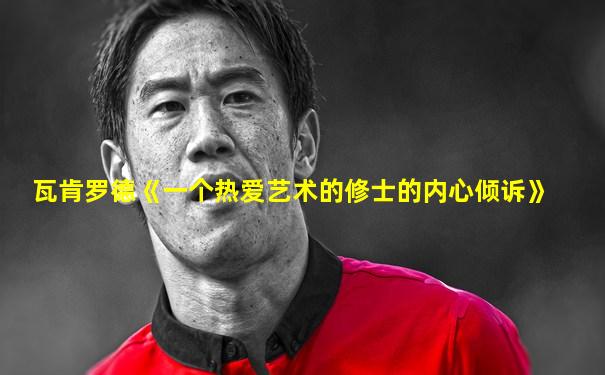 瓦肯罗德《一个热爱艺术的修士的内心倾诉》