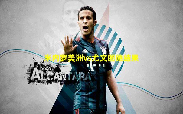 米内罗美洲vs尤文图德结果
