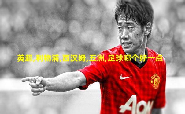 英超,利物浦,西汉姆,五洲,足球哪个好一点