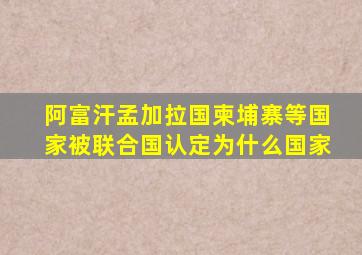 阿富汗孟加拉国柬埔寨等国家被联合国认定为什么国家